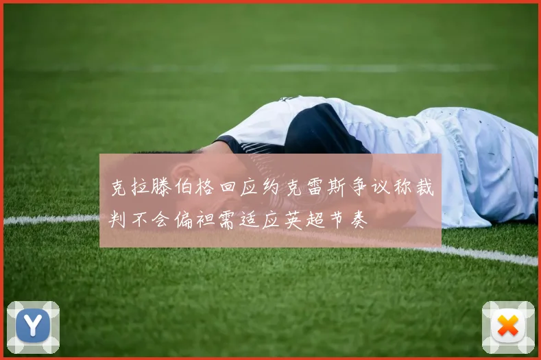 克拉滕伯格回应约克雷斯争议称裁判不会偏袒需适应英超节奏