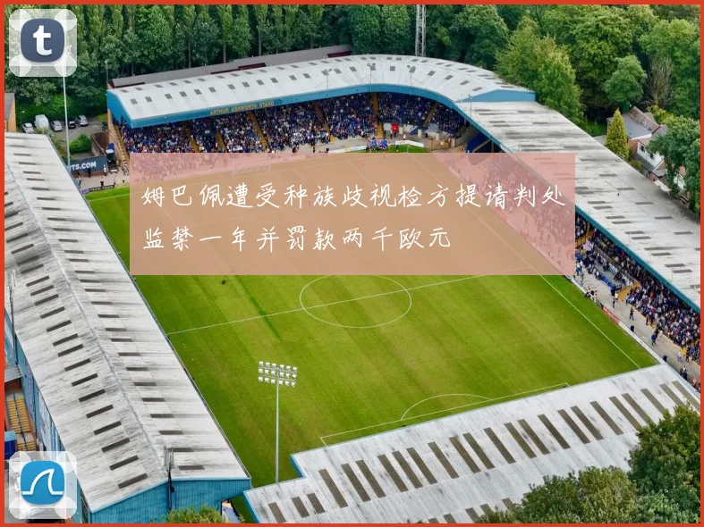 姆巴佩遭受种族歧视检方提请判处监禁一年并罚款两千欧元