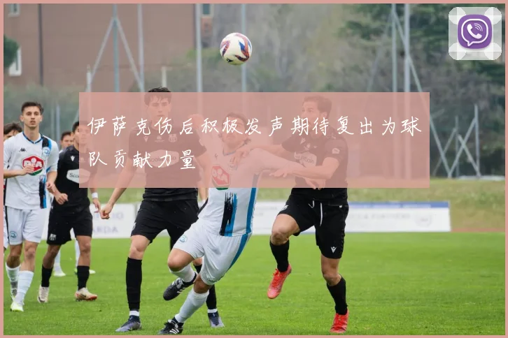 伊萨克伤后积极发声期待复出为球队贡献力量