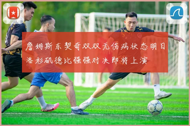 詹姆斯东契奇双双无伤病状态明日洛杉矶德比强强对决即将上演