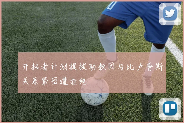 开拓者计划提拔助教因与比卢普斯关系紧密遭拒绝