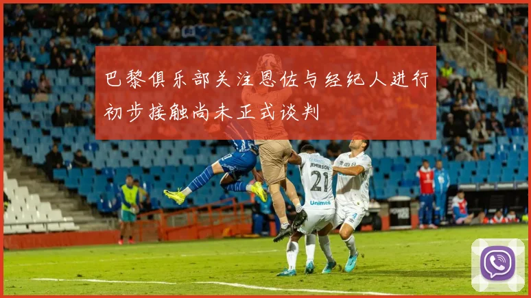巴黎俱乐部关注恩佐与经纪人进行初步接触尚未正式谈判