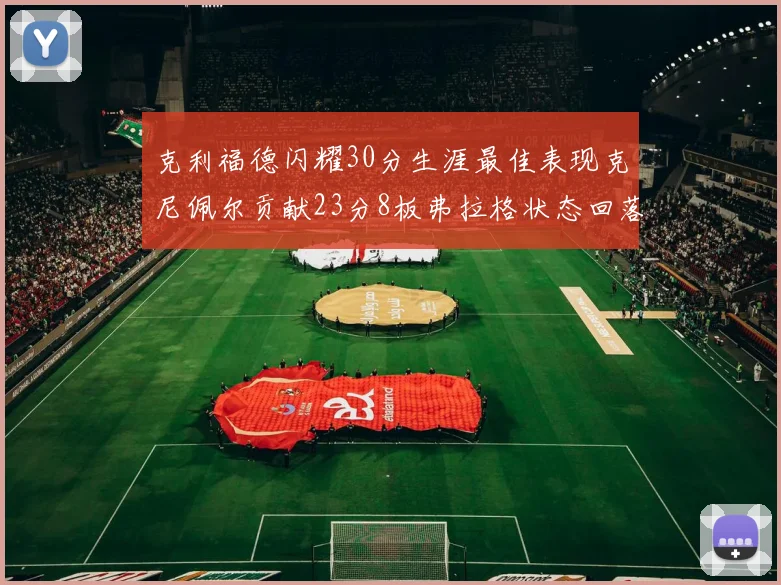 克利福德闪耀30分生涯最佳表现克尼佩尔贡献23分8板弗拉格状态回落仅得14分