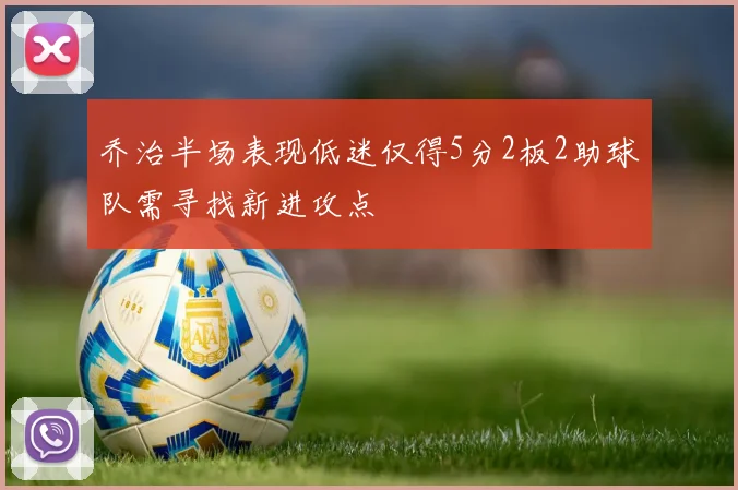 乔治半场表现低迷仅得5分2板2助球队需寻找新进攻点