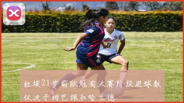 杜埃21岁前欧冠淘汰赛阶段进球数仅次于姆巴佩和哈兰德