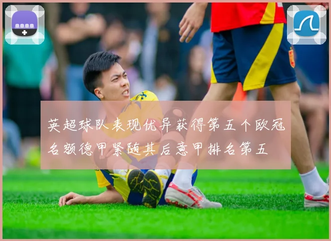 英超球队表现优异获得第五个欧冠名额德甲紧随其后意甲排名第五