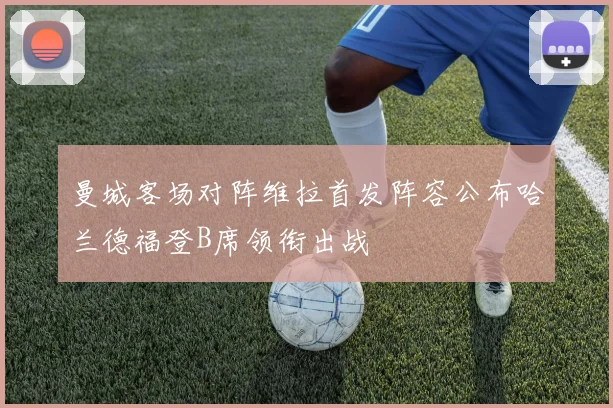 曼城客场对阵维拉首发阵容公布哈兰德福登B席领衔出战