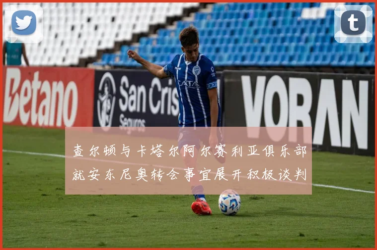 查尔顿与卡塔尔阿尔赛利亚俱乐部就安东尼奥转会事宜展开积极谈判