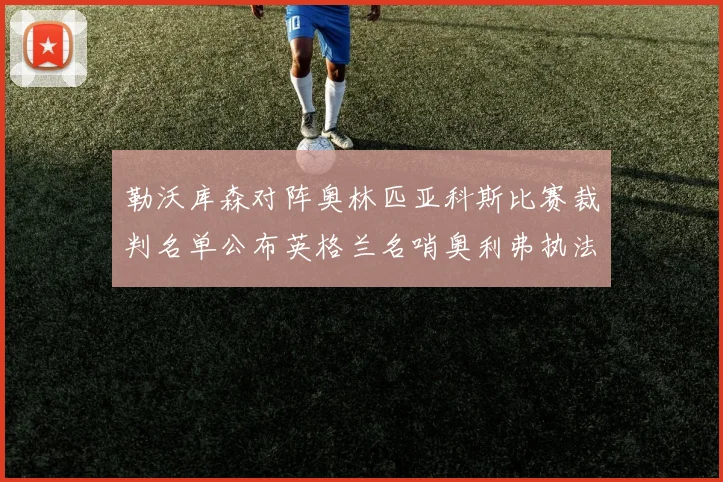 勒沃库森对阵奥林匹亚科斯比赛裁判名单公布英格兰名哨奥利弗执法引关注
