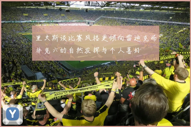 里夫斯谈比赛风格更倾向雷迪克而非克六的自然发挥与个人喜好