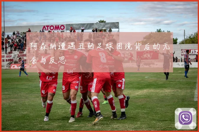 阿森纳遭遇丑陋足球困境背后的无奈与反思