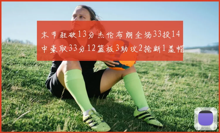 末节狂砍13分杰伦布朗全场33投14中豪取33分12篮板3助攻2抢断1盖帽