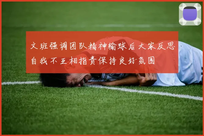 文班强调团队精神输球后大家反思自我不互相指责保持良好氛围