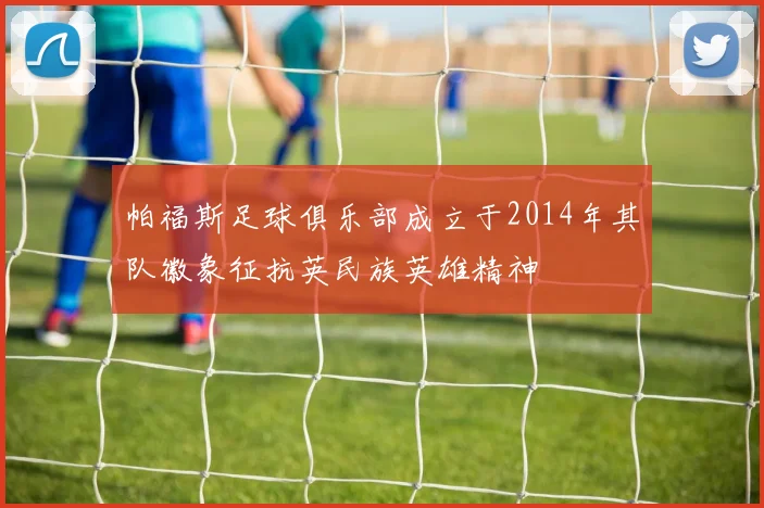 帕福斯足球俱乐部成立于2014年其队徽象征抗英民族英雄精神