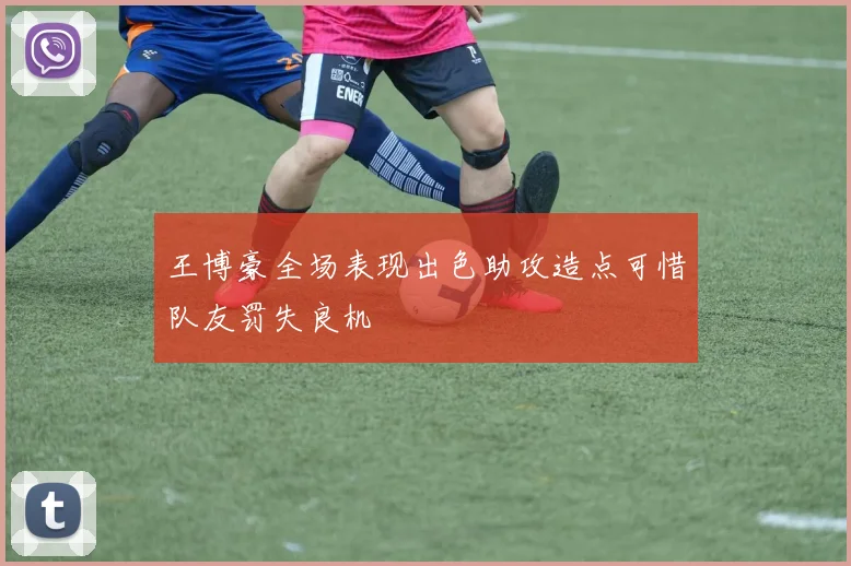 王博豪全场表现出色助攻造点可惜队友罚失良机